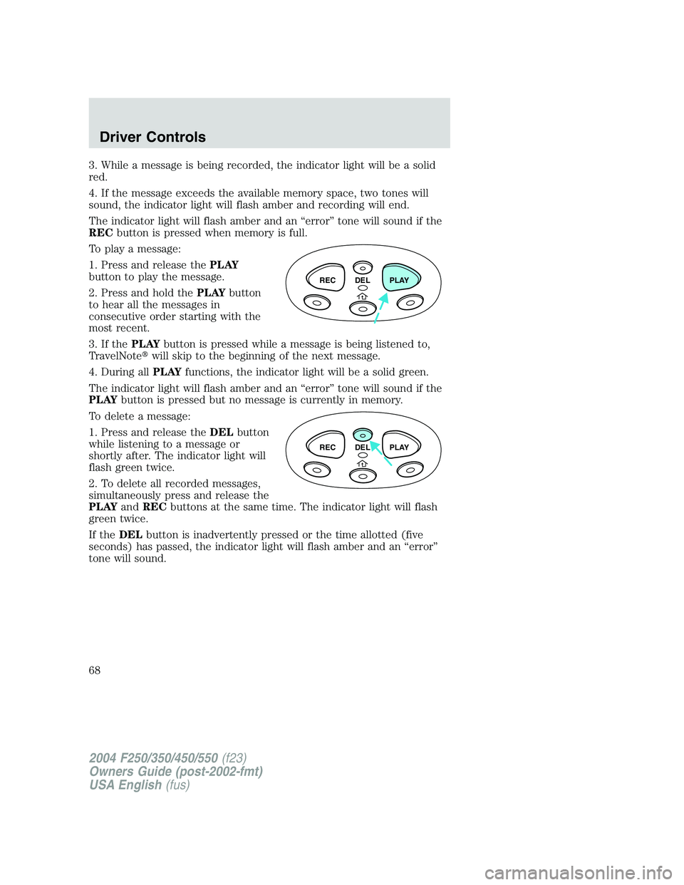 FORD F250 2004 Repair Manual 3. While a message is being recorded, the indicator light will be a solid
red.
4. If the message exceeds the available memory space, two tones will
sound, the indicator light will flash amber and reco