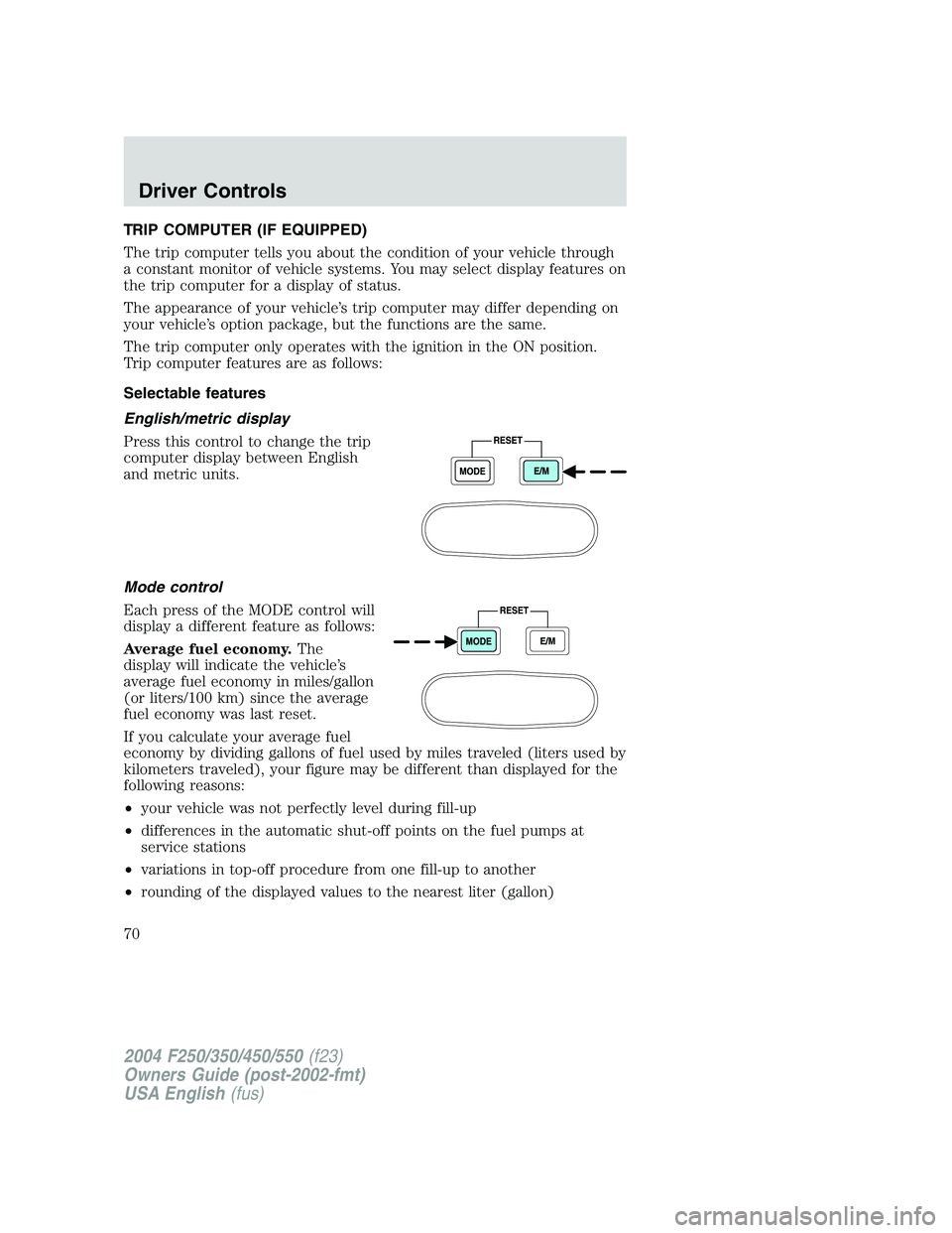 FORD F250 2004 Repair Manual TRIP COMPUTER (IF EQUIPPED)
The trip computer tells you about the condition of your vehicle through
a constant monitor of vehicle systems. You may select display features on
the trip computer for a di
