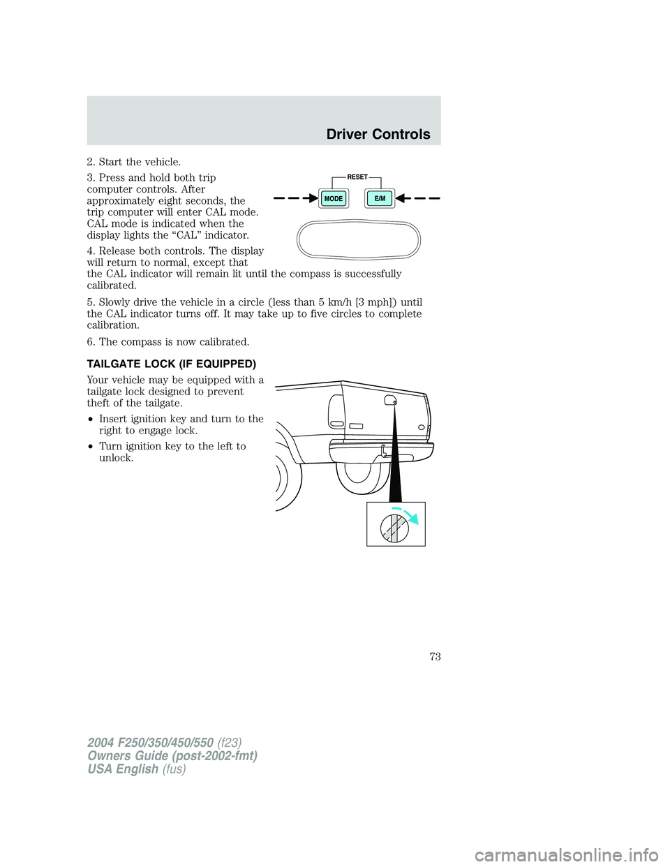 FORD F250 2004 Manual PDF 2. Start the vehicle.
3. Press and hold both trip
computer controls. After
approximately eight seconds, the
trip computer will enter CAL mode.
CAL mode is indicated when the
display lights the“CAL FORD F250 2004 Manual PDF 2. Start the vehicle.
3. Press and hold both trip
computer controls. After
approximately eight seconds, the
trip computer will enter CAL mode.
CAL mode is indicated when the
display lights the“CAL