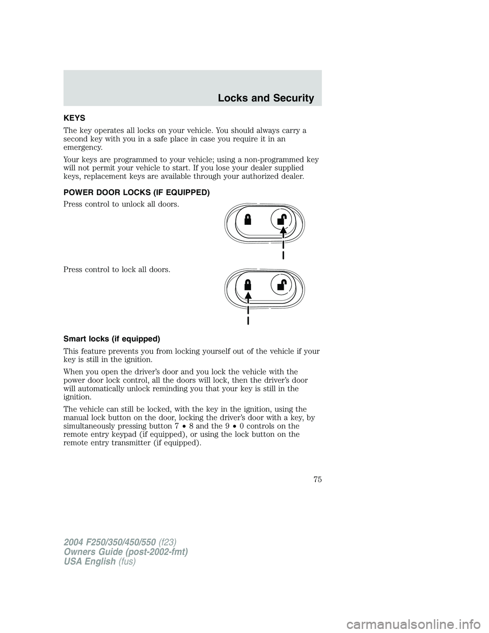 FORD F250 2004 Manual PDF KEYS
The key operates all locks on your vehicle. You should always carry a
second key with you in a safe place in case you require it in an
emergency.
Your keys are programmed to your vehicle; using a FORD F250 2004 Manual PDF KEYS
The key operates all locks on your vehicle. You should always carry a
second key with you in a safe place in case you require it in an
emergency.
Your keys are programmed to your vehicle; using a