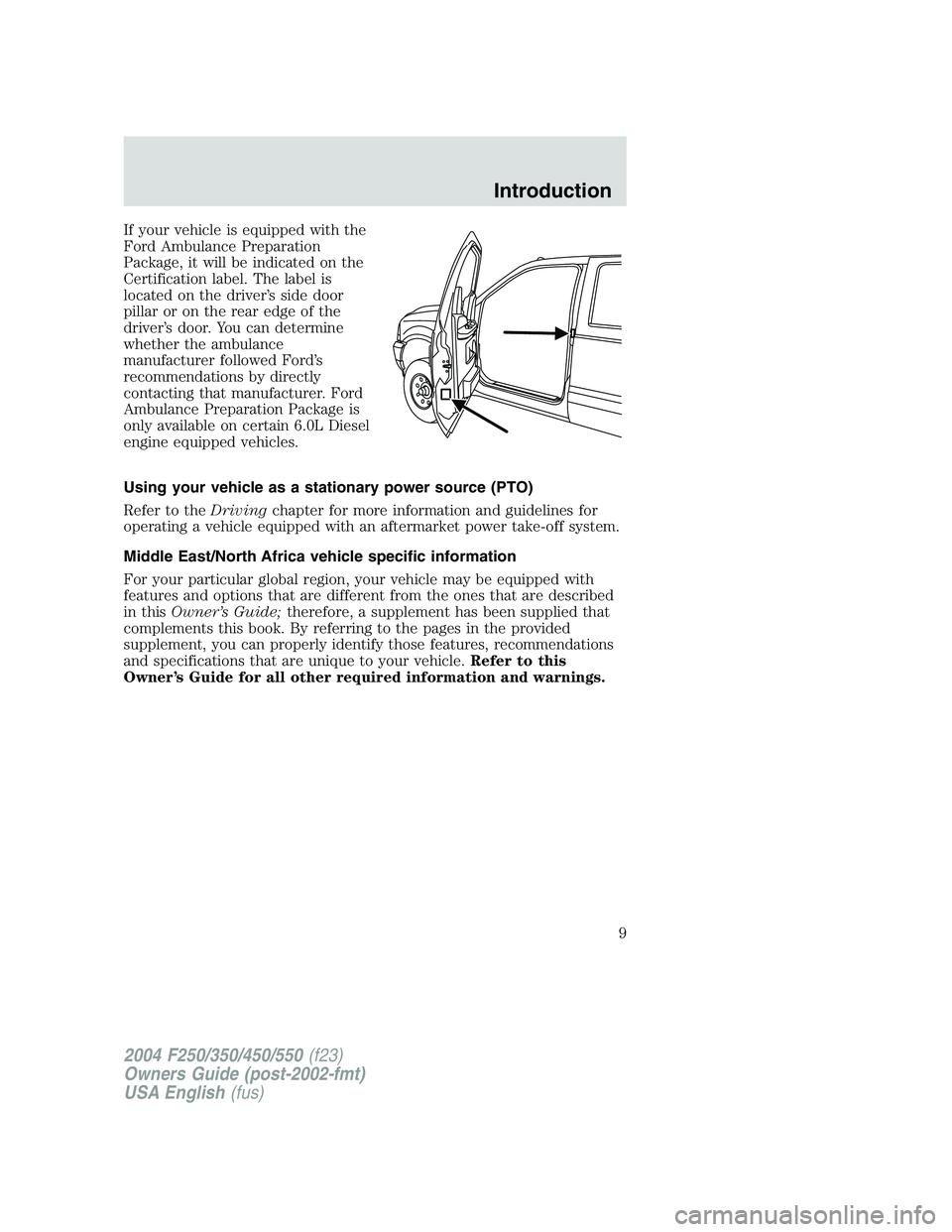 FORD F250 2004 Owners Manual If your vehicle is equipped with the
Ford Ambulance Preparation
Package, it will be indicated on the
Certification label. The label is
located on the driver’s side door
pillar or on the rear edge of FORD F250 2004 Owners Manual If your vehicle is equipped with the
Ford Ambulance Preparation
Package, it will be indicated on the
Certification label. The label is
located on the driver’s side door
pillar or on the rear edge of