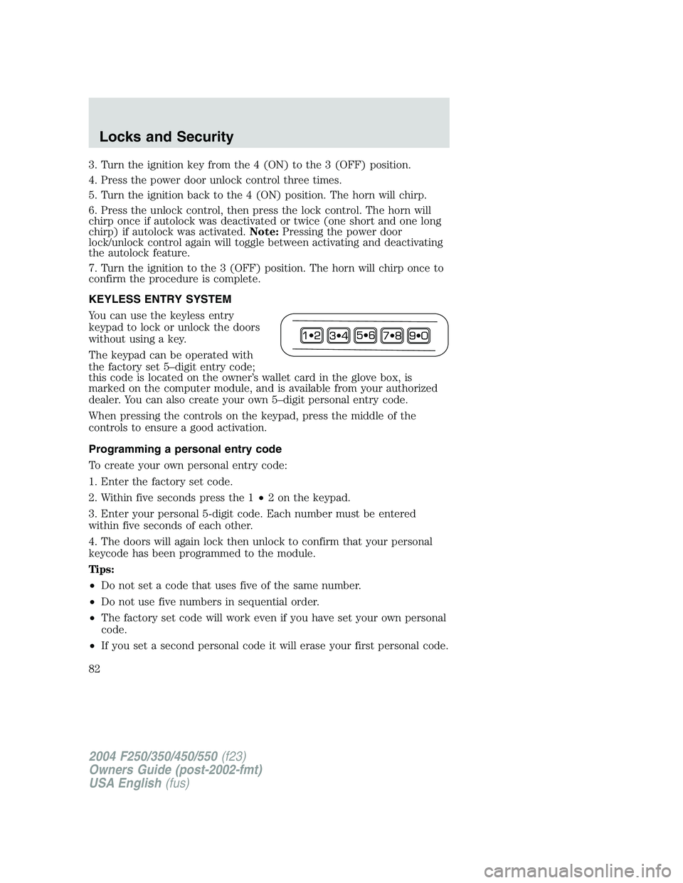FORD F250 2004 Manual Online 3. Turn the ignition key from the 4 (ON) to the 3 (OFF) position.
4. Press the power door unlock control three times.
5. Turn the ignition back to the 4 (ON) position. The horn will chirp.
6. Press th