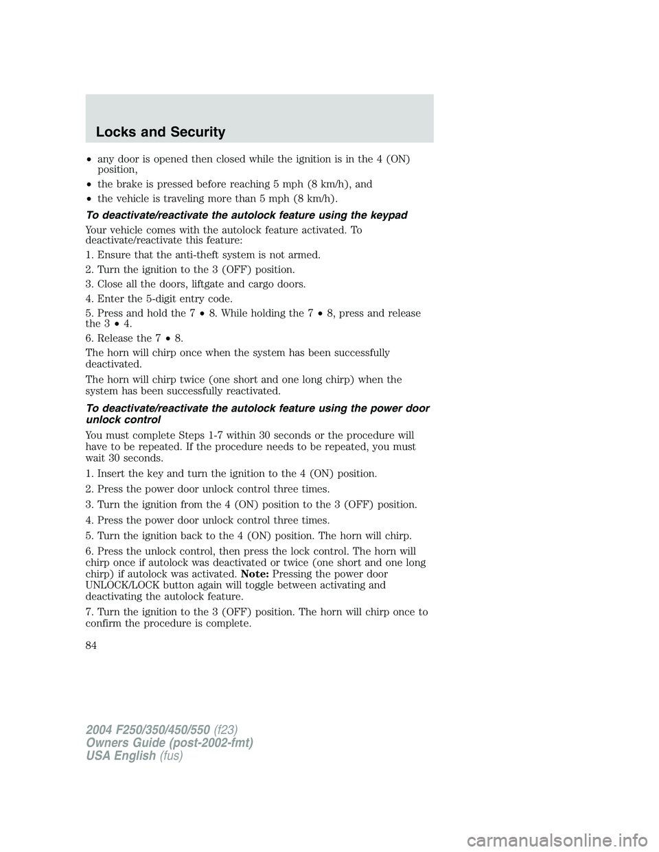 FORD F250 2004 Manual Online •any door is opened then closed while the ignition is in the 4 (ON)
position,
•the brake is pressed before reaching 5 mph (8 km/h), and
•the vehicle is traveling more than 5 mph (8 km/h).
To dea