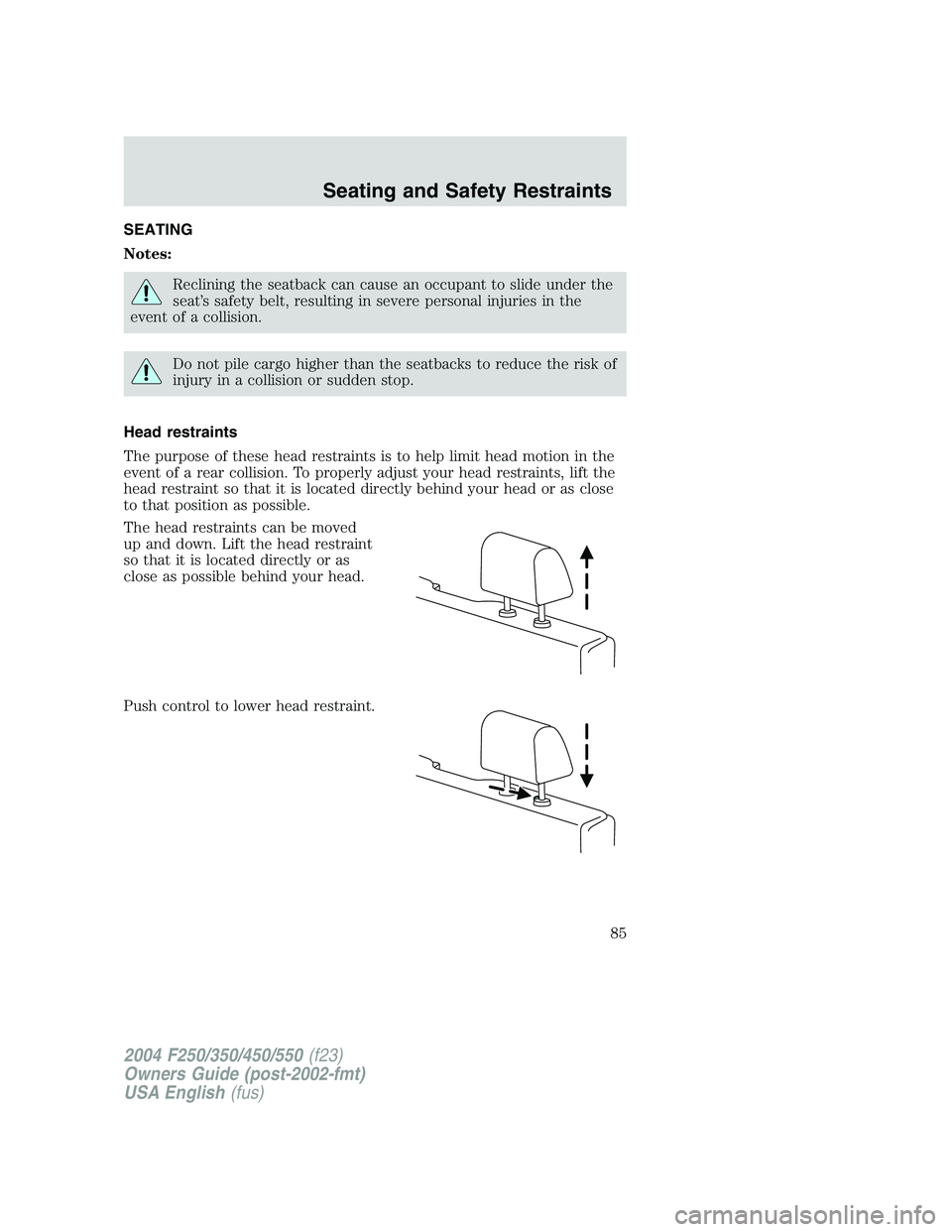 FORD F250 2004 Manual Online SEATING
Notes:
Reclining the seatback can cause an occupant to slide under the
seat’s safety belt, resulting in severe personal injuries in the
event of a collision.
Do not pile cargo higher than th