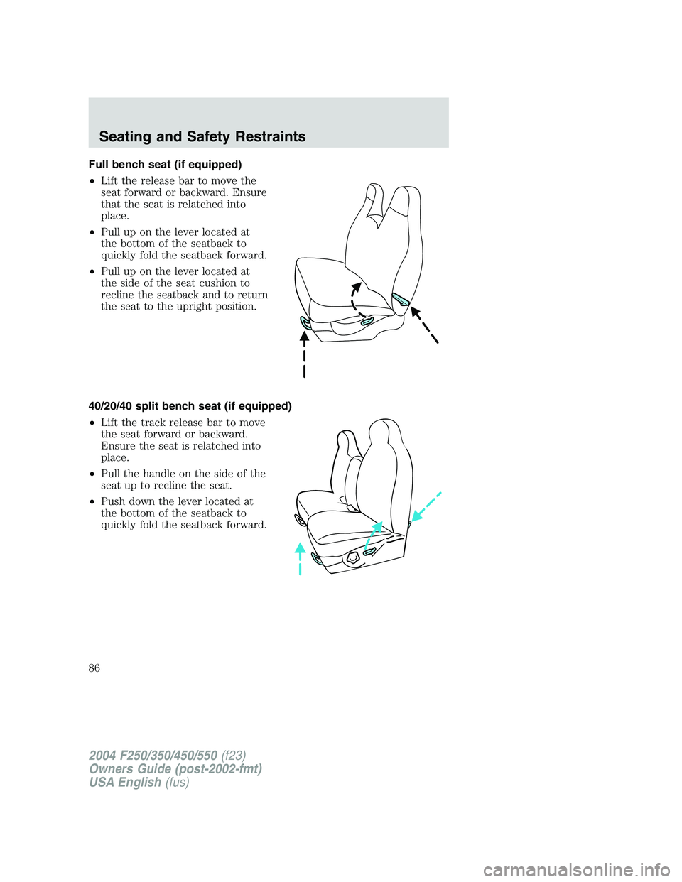 FORD F250 2004 Manual Online Full bench seat (if equipped)
•Lift the release bar to move the
seat forward or backward. Ensure
that the seat is relatched into
place.
•Pull up on the lever located at
the bottom of the seatback 
