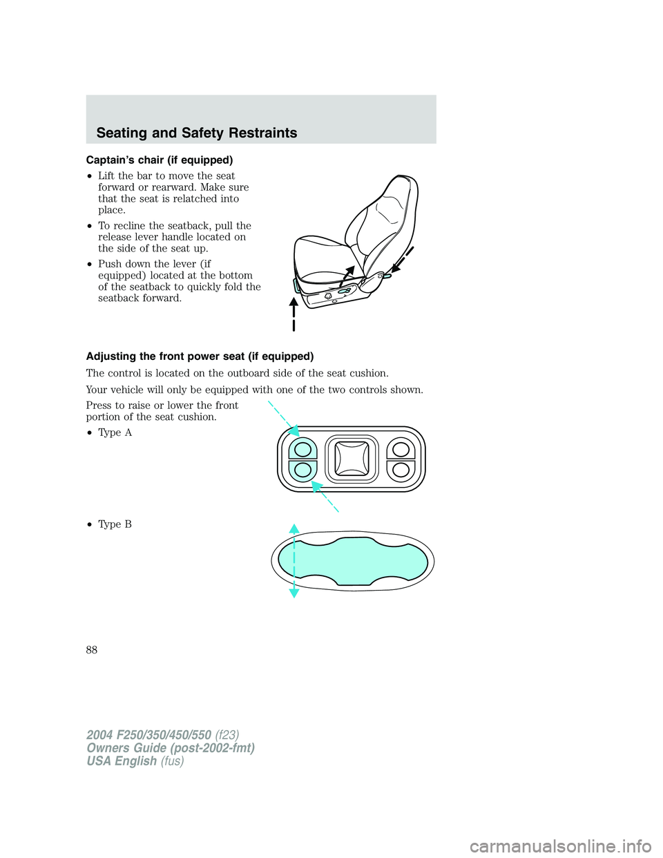 FORD F250 2004 Manual Online Captain’s chair (if equipped)
•Lift the bar to move the seat
forward or rearward. Make sure
that the seat is relatched into
place.
•To recline the seatback, pull the
release lever handle located