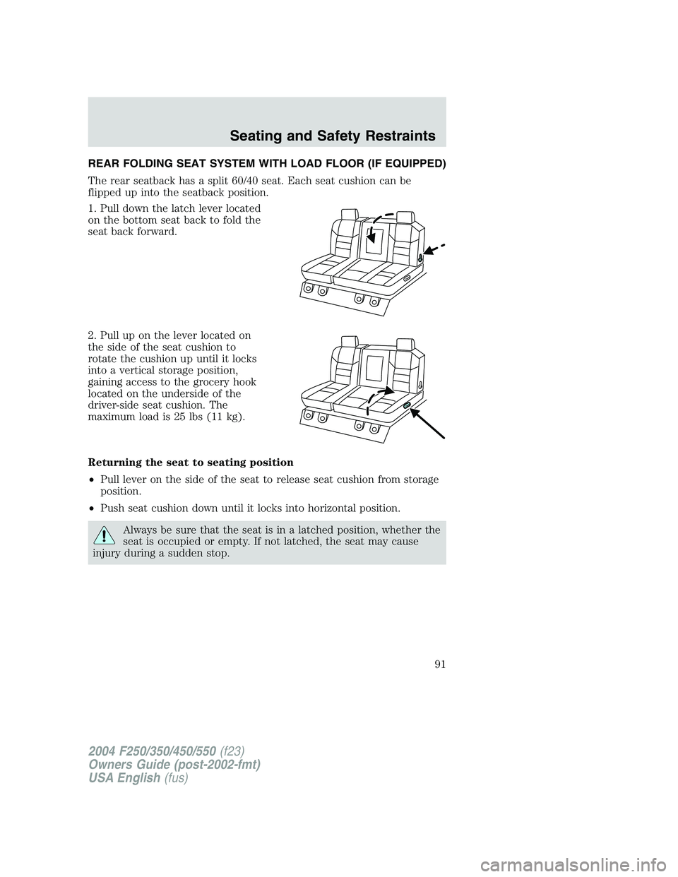 FORD F250 2004 Owners Manual REAR FOLDING SEAT SYSTEM WITH LOAD FLOOR (IF EQUIPPED)
The rear seatback has a split 60/40 seat. Each seat cushion can be
flipped up into the seatback position.
1. Pull down the latch lever located
on FORD F250 2004 Owners Manual REAR FOLDING SEAT SYSTEM WITH LOAD FLOOR (IF EQUIPPED)
The rear seatback has a split 60/40 seat. Each seat cushion can be
flipped up into the seatback position.
1. Pull down the latch lever located
on