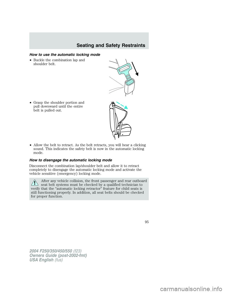 FORD F250 2004 Owners Manual How to use the automatic locking mode
•Buckle the combination lap and
shoulder belt.
•Grasp the shoulder portion and
pull downward until the entire
belt is pulled out.
•Allow the belt to retract FORD F250 2004 Owners Manual How to use the automatic locking mode
•Buckle the combination lap and
shoulder belt.
•Grasp the shoulder portion and
pull downward until the entire
belt is pulled out.
•Allow the belt to retract
