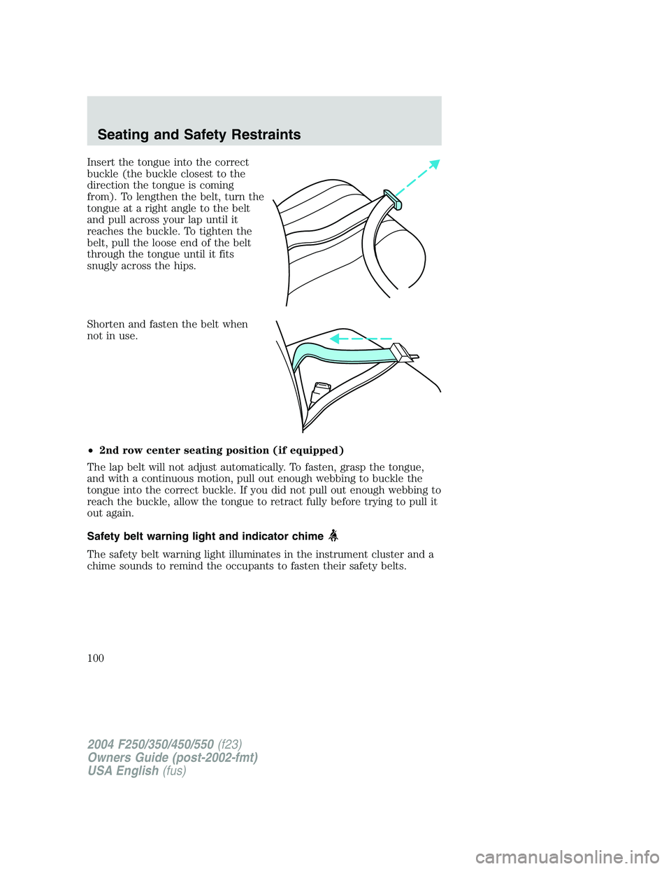 FORD F250 2004 Owners Manual Insert the tongue into the correct
buckle (the buckle closest to the
direction the tongue is coming
from). To lengthen the belt, turn the
tongue at a right angle to the belt
and pull across your lap u FORD F250 2004 Owners Manual Insert the tongue into the correct
buckle (the buckle closest to the
direction the tongue is coming
from). To lengthen the belt, turn the
tongue at a right angle to the belt
and pull across your lap u