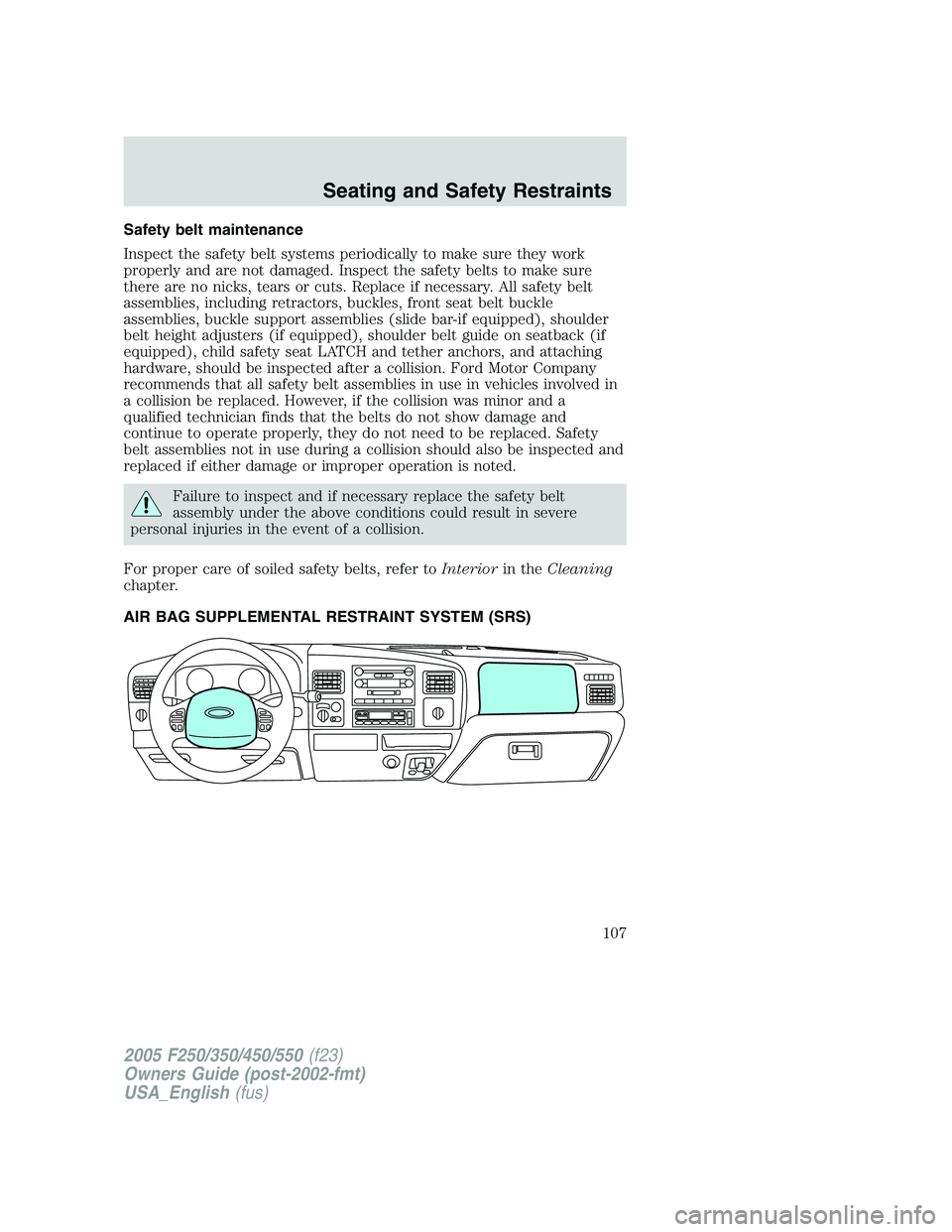 FORD F250 2005 Owners Manual Safety belt maintenance
Inspect the safety belt systems periodically to make sure they work
properly and are not damaged. Inspect the safety belts to make sure
there are no nicks, tears or cuts. Repla FORD F250 2005 Owners Manual Safety belt maintenance
Inspect the safety belt systems periodically to make sure they work
properly and are not damaged. Inspect the safety belts to make sure
there are no nicks, tears or cuts. Repla