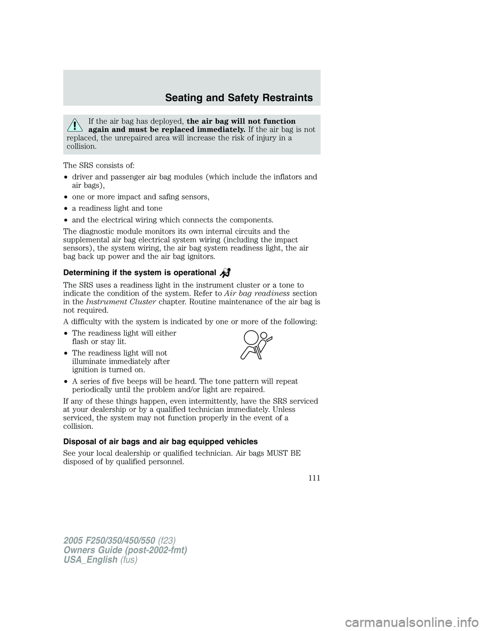 FORD F250 2005 Owners Manual If the air bag has deployed,the air bag will not function
again and must be replaced immediately.If the air bag is not
replaced, the unrepaired area will increase the risk of injury in a
collision.
Th FORD F250 2005 Owners Manual If the air bag has deployed,the air bag will not function
again and must be replaced immediately.If the air bag is not
replaced, the unrepaired area will increase the risk of injury in a
collision.
Th