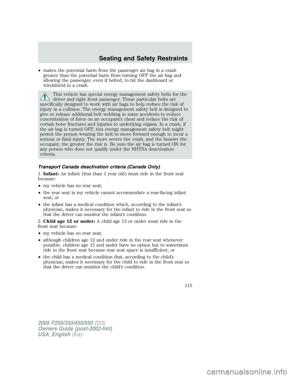 FORD F250 2005 Owners Manual •makes the potential harm from the passenger air bag in a crash
greater than the potential harm from turning OFF the air bag and
allowing the passenger, even if belted, to hit the dashboard or
winds FORD F250 2005 Owners Manual •makes the potential harm from the passenger air bag in a crash
greater than the potential harm from turning OFF the air bag and
allowing the passenger, even if belted, to hit the dashboard or
winds