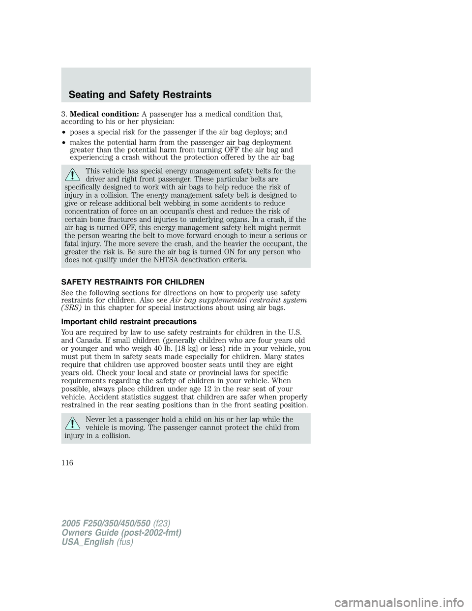 FORD F250 2005 Owners Manual 3.Medical condition:A passenger has a medical condition that,
according to his or her physician:
•poses a special risk for the passenger if the air bag deploys; and
•makes the potential harm from FORD F250 2005 Owners Manual 3.Medical condition:A passenger has a medical condition that,
according to his or her physician:
•poses a special risk for the passenger if the air bag deploys; and
•makes the potential harm from
