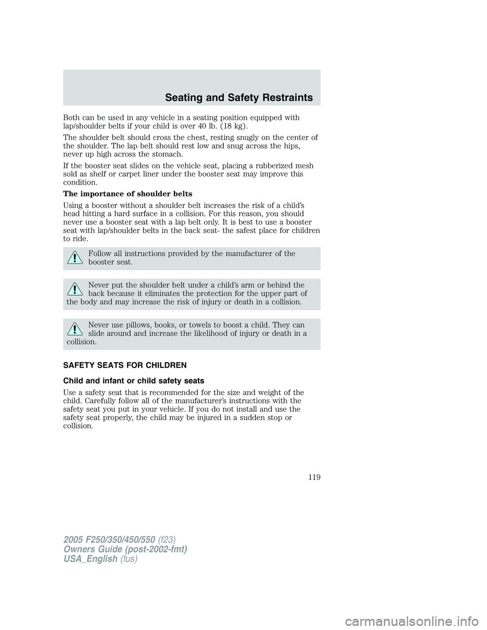 FORD F250 2005 Owners Manual Both can be used in any vehicle in a seating position equipped with
lap/shoulder belts if your child is over 40 lb. (18 kg).
The shoulder belt should cross the chest, resting snugly on the center of
t FORD F250 2005 Owners Manual Both can be used in any vehicle in a seating position equipped with
lap/shoulder belts if your child is over 40 lb. (18 kg).
The shoulder belt should cross the chest, resting snugly on the center of
t