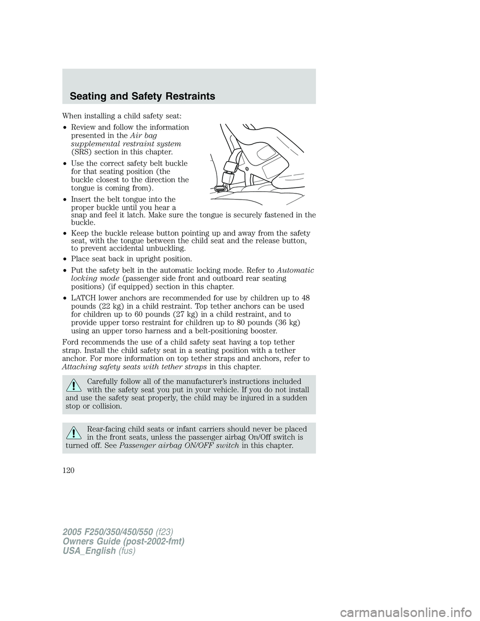 FORD F250 2005 Owners Manual When installing a child safety seat:
•Review and follow the information
presented in theAir bag
supplemental restraint system
(SRS) section in this chapter.
•Use the correct safety belt buckle
for FORD F250 2005 Owners Manual When installing a child safety seat:
•Review and follow the information
presented in theAir bag
supplemental restraint system
(SRS) section in this chapter.
•Use the correct safety belt buckle
for