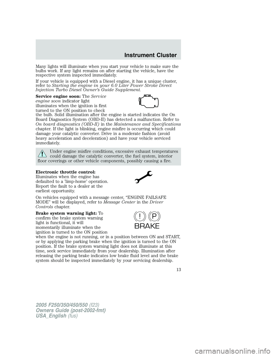 FORD F250 2005 Owners Manual Many lights will illuminate when you start your vehicle to make sure the
bulbs work. If any light remains on after starting the vehicle, have the
respective system inspected immediately.
If your vehic FORD F250 2005 Owners Manual Many lights will illuminate when you start your vehicle to make sure the
bulbs work. If any light remains on after starting the vehicle, have the
respective system inspected immediately.
If your vehic