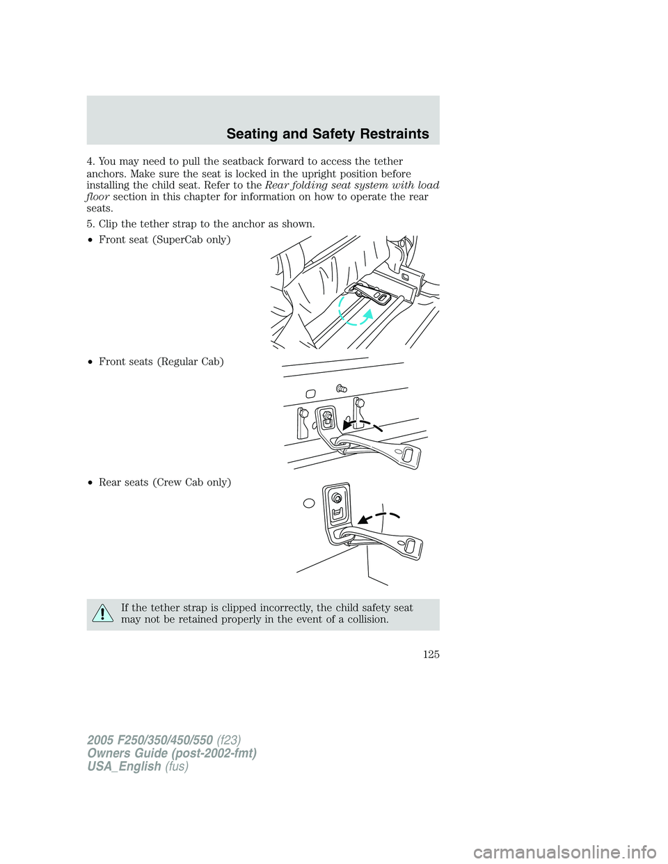 FORD F250 2005 Owners Manual 4. You may need to pull the seatback forward to access the tether
anchors. Make sure the seat is locked in the upright position before
installing the child seat. Refer to theRear folding seat system w FORD F250 2005 Owners Manual 4. You may need to pull the seatback forward to access the tether
anchors. Make sure the seat is locked in the upright position before
installing the child seat. Refer to theRear folding seat system w