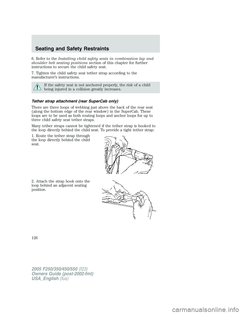 FORD F250 2005 Owners Manual 6. Refer to theInstalling child safety seats in combination lap and
shoulder belt seating positionssection of this chapter for further
instructions to secure the child safety seat.
7. Tighten the chil FORD F250 2005 Owners Manual 6. Refer to theInstalling child safety seats in combination lap and
shoulder belt seating positionssection of this chapter for further
instructions to secure the child safety seat.
7. Tighten the chil