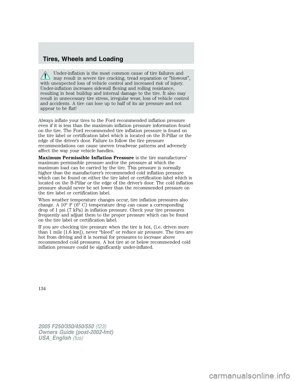 FORD F250 2005  Owners Manual Under-inflation is the most common cause of tire failures and
may result in severe tire cracking, tread separation orblowout,
with unexpected loss of vehicle control and increased risk of injury.
Un