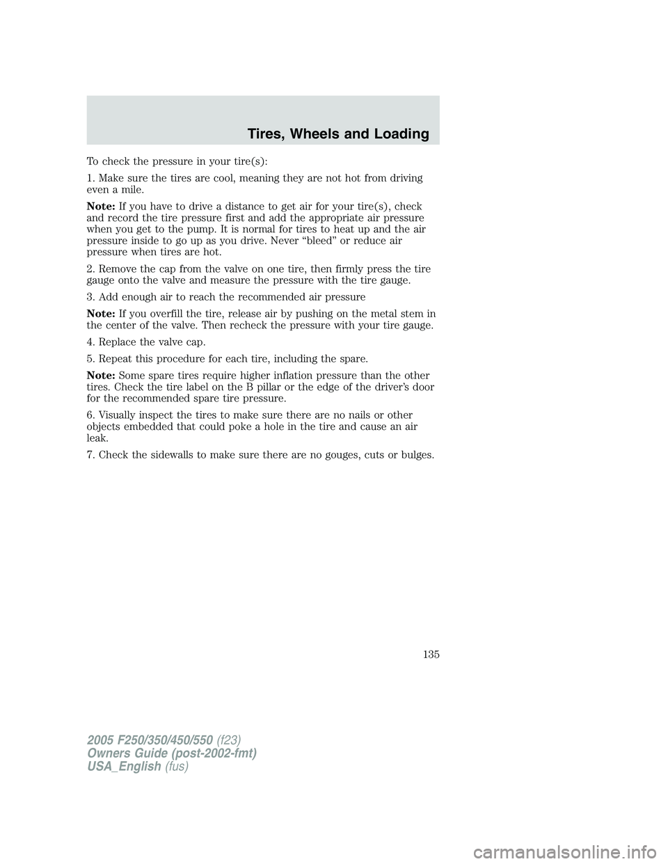 FORD F250 2005  Owners Manual To check the pressure in your tire(s):
1. Make sure the tires are cool, meaning they are not hot from driving
even a mile.
Note:If you have to drive a distance to get air for your tire(s), check
and r