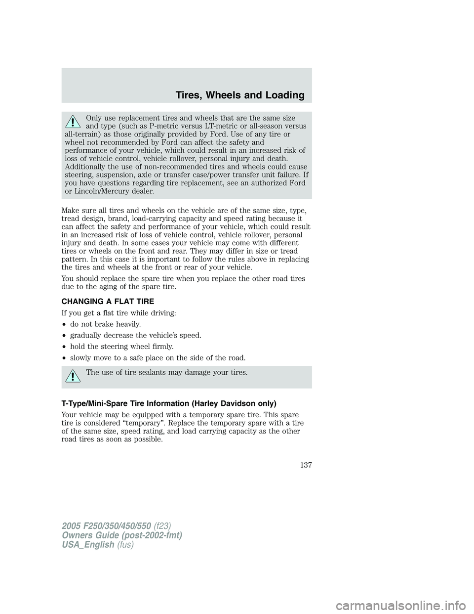 FORD F250 2005  Owners Manual Only use replacement tires and wheels that are the same size
and type (such as P-metric versus LT-metric or all-season versus
all-terrain) as those originally provided by Ford. Use of any tire or
whee
