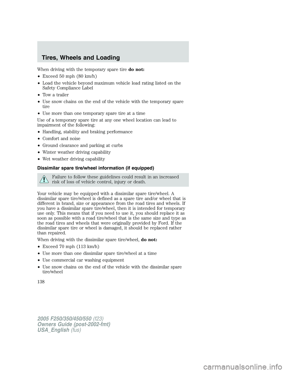 FORD F250 2005  Owners Manual When driving with the temporary spare tiredo not:
•Exceed 50 mph (80 km/h)
•Load the vehicle beyond maximum vehicle load rating listed on the
Safety Compliance Label
•Tow a trailer
•Use snow c