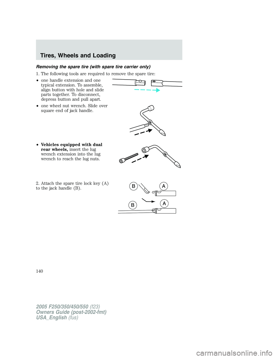 FORD F250 2005  Owners Manual Removing the spare tire (with spare tire carrier only)
1. The following tools are required to remove the spare tire:
•one handle extension and one
typical extension. To assemble,
align button with h