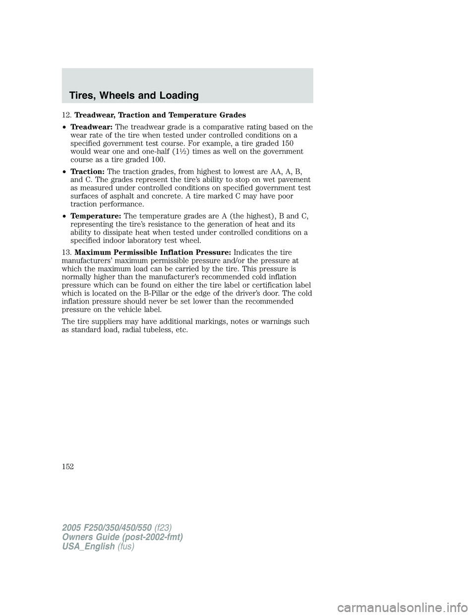 FORD F250 2005 Owners Manual 12.Treadwear, Traction and Temperature Grades
•Treadwear:The treadwear grade is a comparative rating based on the
wear rate of the tire when tested under controlled conditions on a
specified governm FORD F250 2005 Owners Manual 12.Treadwear, Traction and Temperature Grades
•Treadwear:The treadwear grade is a comparative rating based on the
wear rate of the tire when tested under controlled conditions on a
specified governm
