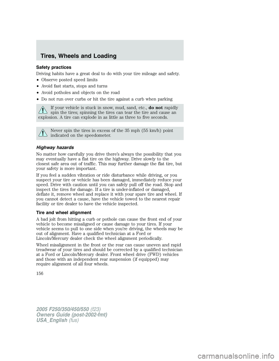 FORD F250 2005 Owners Manual Safety practices
Driving habits have a great deal to do with your tire mileage and safety.
•Observe posted speed limits
•Avoid fast starts, stops and turns
•Avoid potholes and objects on the roa FORD F250 2005 Owners Manual Safety practices
Driving habits have a great deal to do with your tire mileage and safety.
•Observe posted speed limits
•Avoid fast starts, stops and turns
•Avoid potholes and objects on the roa