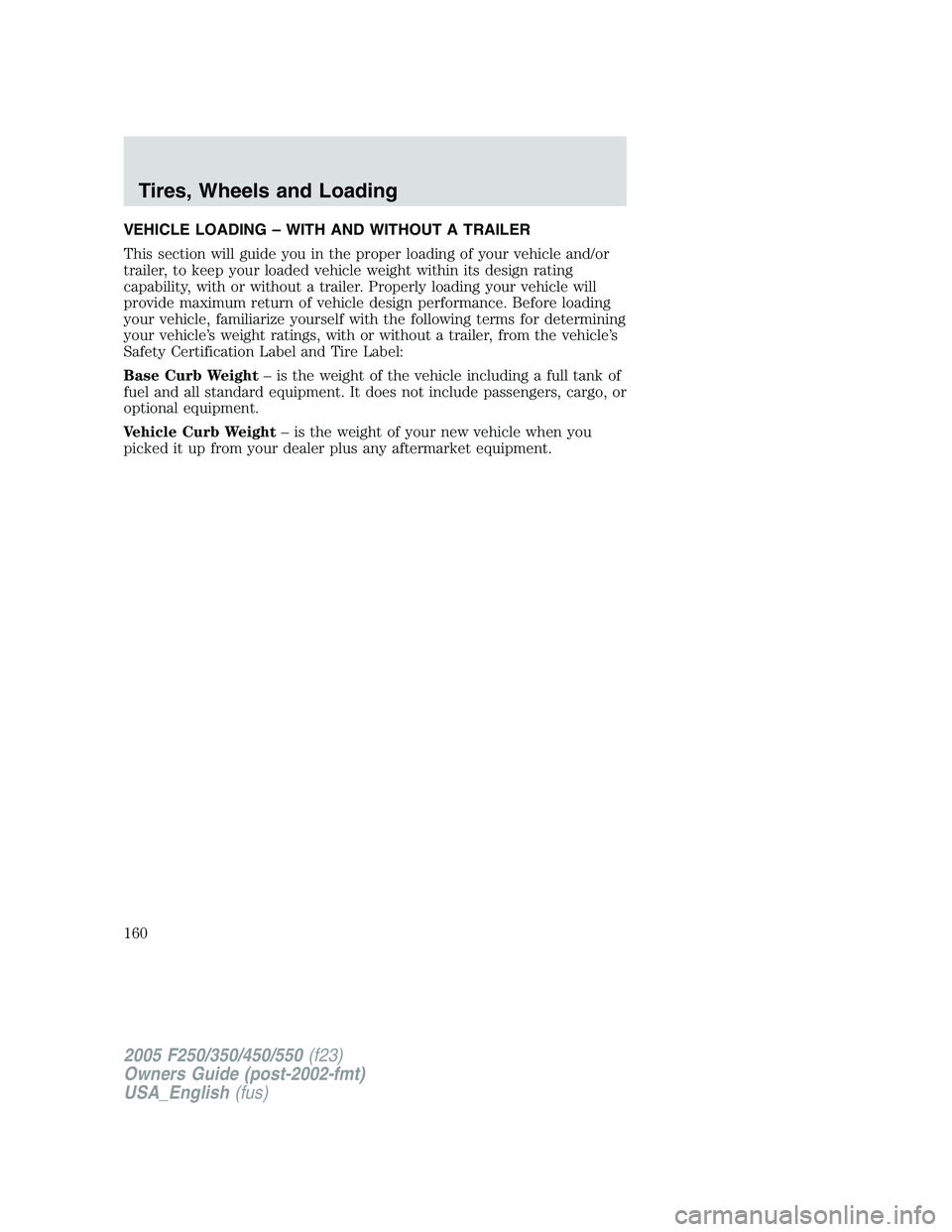 FORD F250 2005 Owners Manual VEHICLE LOADING – WITH AND WITHOUT A TRAILER
This section will guide you in the proper loading of your vehicle and/or
trailer, to keep your loaded vehicle weight within its design rating
capability, FORD F250 2005 Owners Manual VEHICLE LOADING – WITH AND WITHOUT A TRAILER
This section will guide you in the proper loading of your vehicle and/or
trailer, to keep your loaded vehicle weight within its design rating
capability,