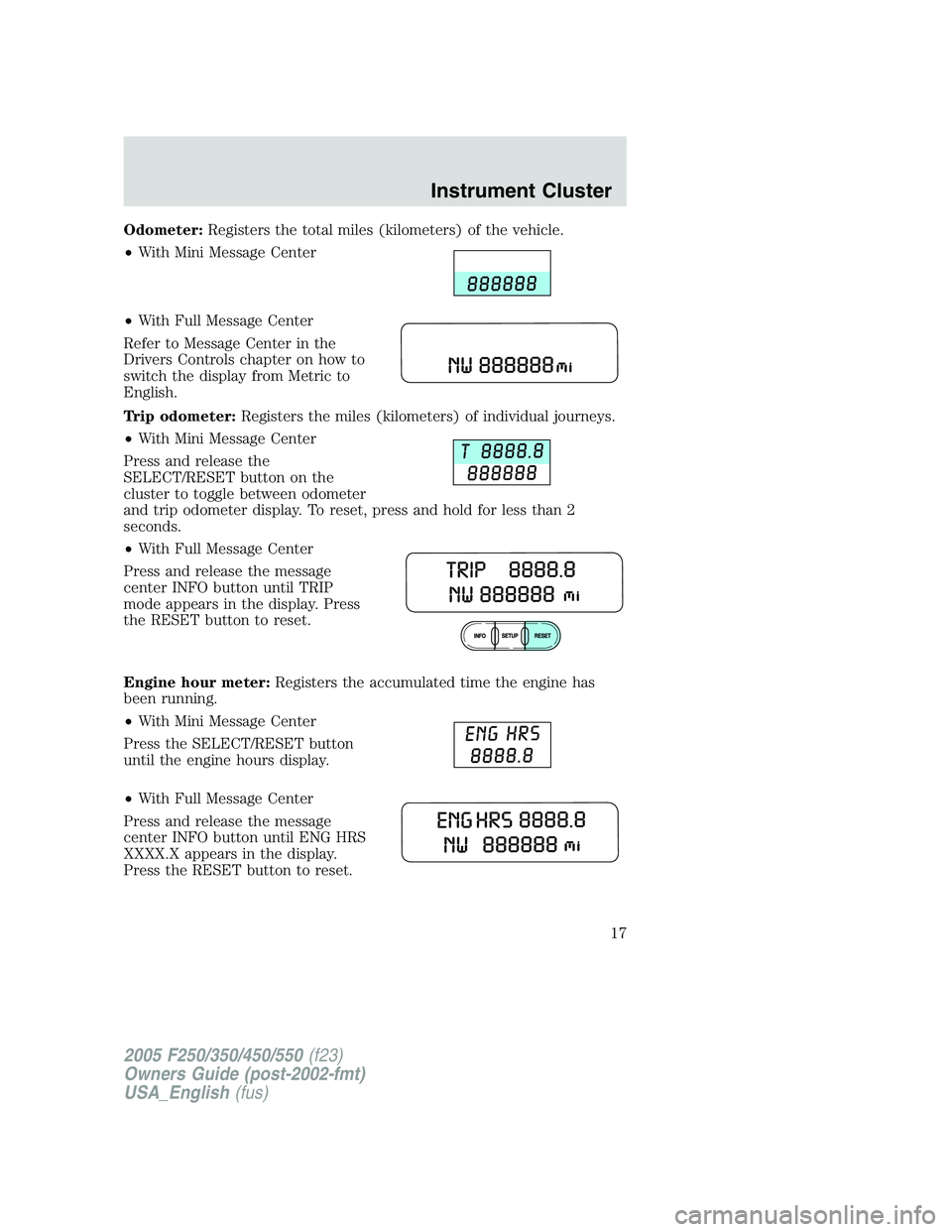 FORD F250 2005 User Guide Odometer:Registers the total miles (kilometers) of the vehicle.
•With Mini Message Center
•With Full Message Center
Refer to Message Center in the
Drivers Controls chapter on how to
switch the dis