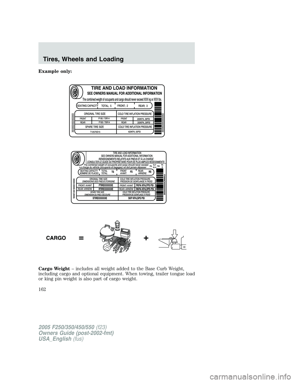 FORD F250 2005 Owners Manual Example only:
Cargo Weight– includes all weight added to the Base Curb Weight,
including cargo and optional equipment. When towing, trailer tongue load
or king pin weight is also part of cargo weigh FORD F250 2005 Owners Manual Example only:
Cargo Weight– includes all weight added to the Base Curb Weight,
including cargo and optional equipment. When towing, trailer tongue load
or king pin weight is also part of cargo weigh