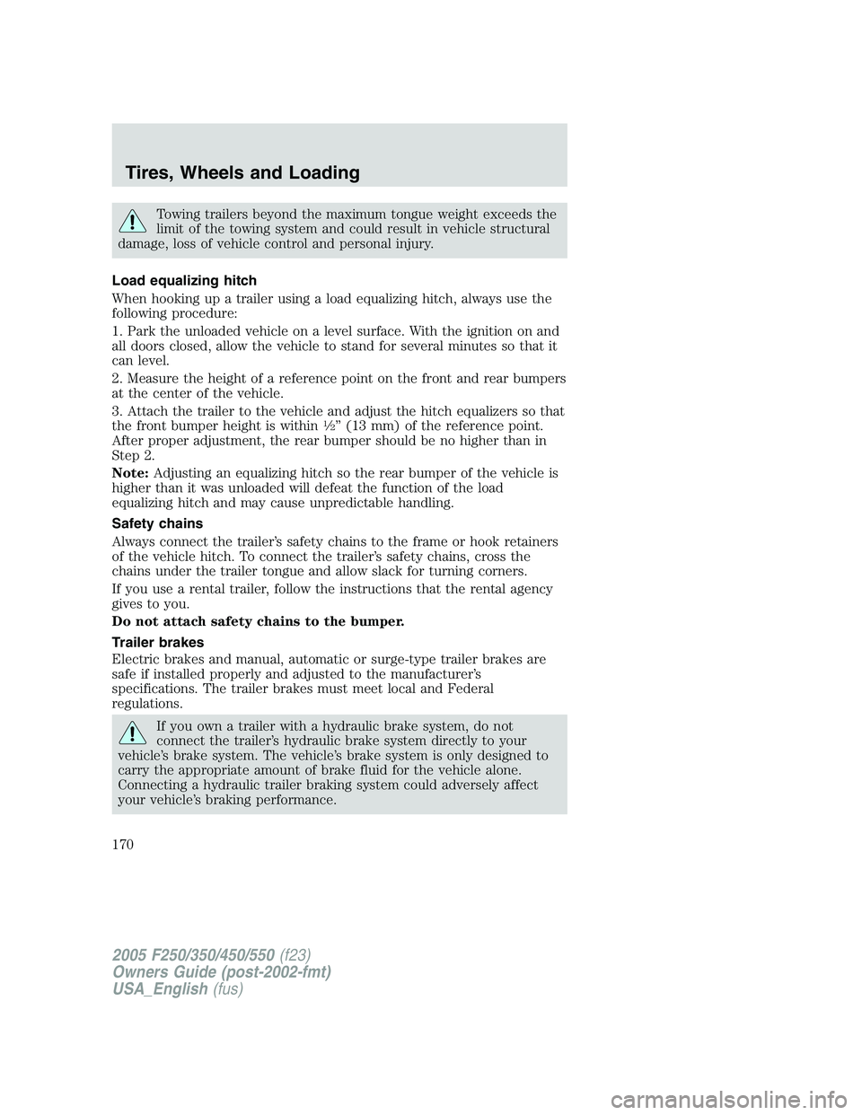 FORD F250 2005 Owners Manual Towing trailers beyond the maximum tongue weight exceeds the
limit of the towing system and could result in vehicle structural
damage, loss of vehicle control and personal injury.
Load equalizing hitc FORD F250 2005 Owners Manual Towing trailers beyond the maximum tongue weight exceeds the
limit of the towing system and could result in vehicle structural
damage, loss of vehicle control and personal injury.
Load equalizing hitc