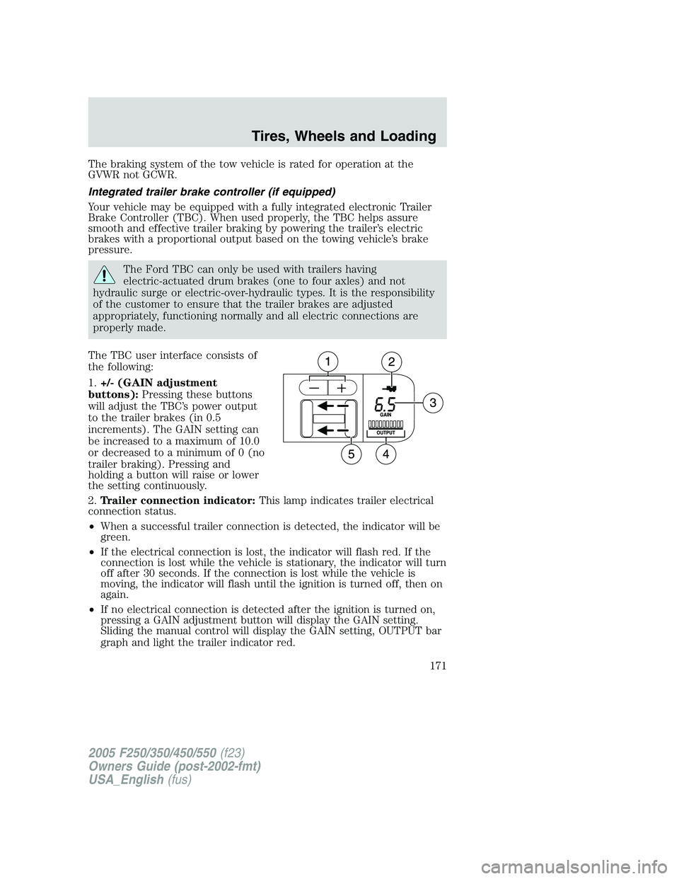 FORD F250 2005 Owners Manual The braking system of the tow vehicle is rated for operation at the
GVWR not GCWR.
Integrated trailer brake controller (if equipped)
Your vehicle may be equipped with a fully integrated electronic Tra FORD F250 2005 Owners Manual The braking system of the tow vehicle is rated for operation at the
GVWR not GCWR.
Integrated trailer brake controller (if equipped)
Your vehicle may be equipped with a fully integrated electronic Tra