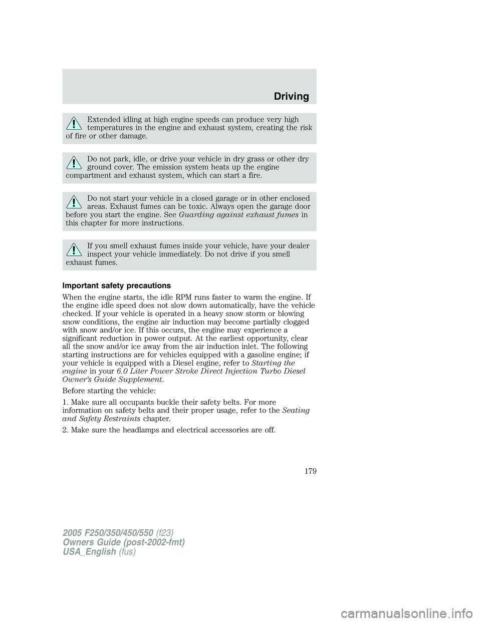 FORD F250 2005 Owners Manual Extended idling at high engine speeds can produce very high
temperatures in the engine and exhaust system, creating the risk
of fire or other damage.
Do not park, idle, or drive your vehicle in dry gr FORD F250 2005 Owners Manual Extended idling at high engine speeds can produce very high
temperatures in the engine and exhaust system, creating the risk
of fire or other damage.
Do not park, idle, or drive your vehicle in dry gr