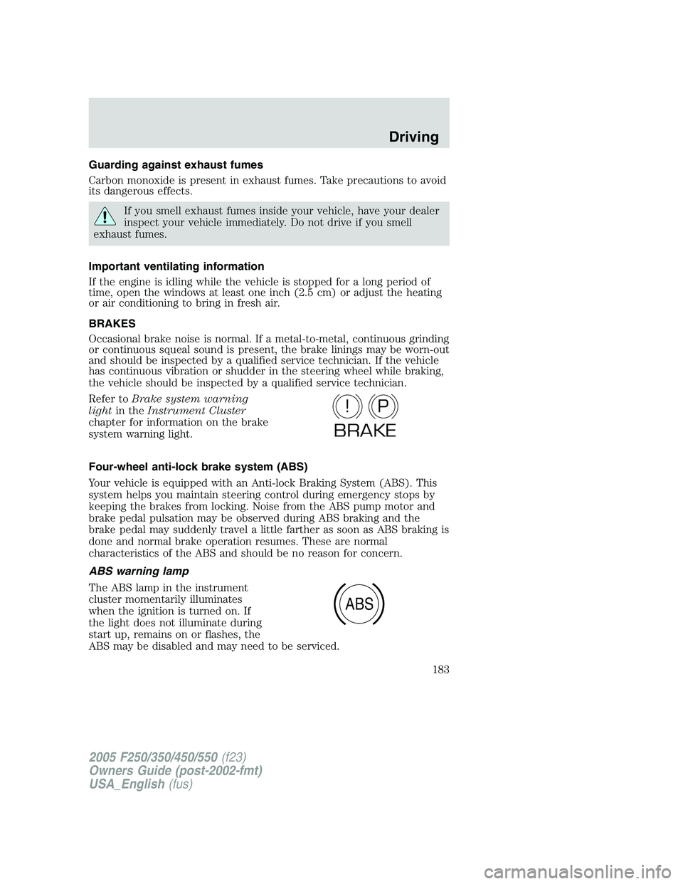 FORD F250 2005 Owners Manual Guarding against exhaust fumes
Carbon monoxide is present in exhaust fumes. Take precautions to avoid
its dangerous effects.
If you smell exhaust fumes inside your vehicle, have your dealer
inspect yo FORD F250 2005 Owners Manual Guarding against exhaust fumes
Carbon monoxide is present in exhaust fumes. Take precautions to avoid
its dangerous effects.
If you smell exhaust fumes inside your vehicle, have your dealer
inspect yo