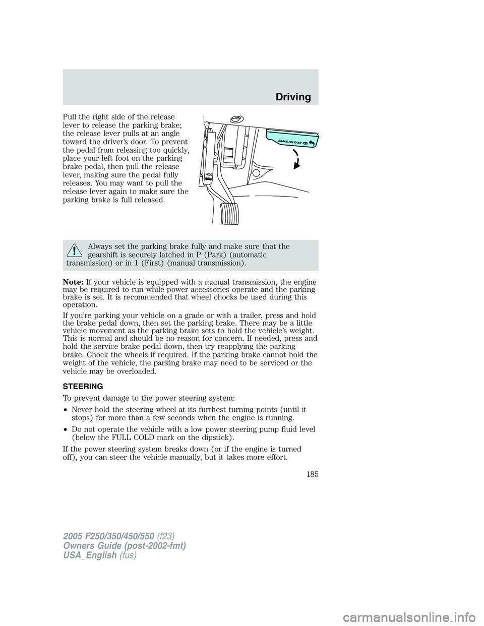 FORD F250 2005 Owners Manual Pull the right side of the release
lever to release the parking brake;
the release lever pulls at an angle
toward the driver’s door. To prevent
the pedal from releasing too quickly,
place your left FORD F250 2005 Owners Manual Pull the right side of the release
lever to release the parking brake;
the release lever pulls at an angle
toward the driver’s door. To prevent
the pedal from releasing too quickly,
place your left