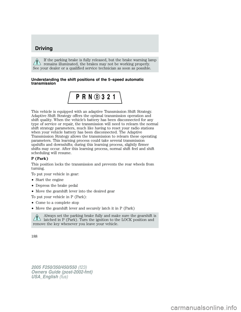 FORD F250 2005 Owners Manual If the parking brake is fully released, but the brake warning lamp
remains illuminated, the brakes may not be working properly.
See your dealer or a qualified service technician as soon as possible.
U FORD F250 2005 Owners Manual If the parking brake is fully released, but the brake warning lamp
remains illuminated, the brakes may not be working properly.
See your dealer or a qualified service technician as soon as possible.
U
