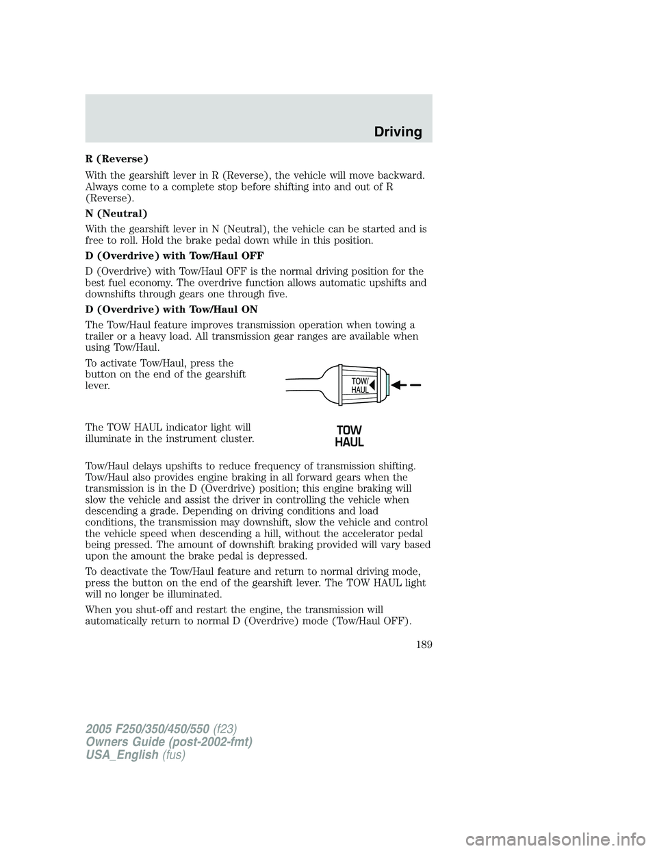 FORD F250 2005 Owners Manual R (Reverse)
With the gearshift lever in R (Reverse), the vehicle will move backward.
Always come to a complete stop before shifting into and out of R
(Reverse).
N (Neutral)
With the gearshift lever in FORD F250 2005 Owners Manual R (Reverse)
With the gearshift lever in R (Reverse), the vehicle will move backward.
Always come to a complete stop before shifting into and out of R
(Reverse).
N (Neutral)
With the gearshift lever in