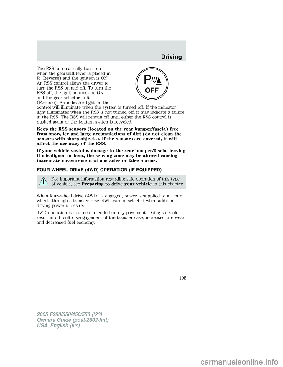 FORD F250 2005 Owners Manual The RSS automatically turns on
when the gearshift lever is placed in
R (Reverse) and the ignition is ON.
An RSS control allows the driver to
turn the RSS on and off. To turn the
RSS off, the ignition FORD F250 2005 Owners Manual The RSS automatically turns on
when the gearshift lever is placed in
R (Reverse) and the ignition is ON.
An RSS control allows the driver to
turn the RSS on and off. To turn the
RSS off, the ignition