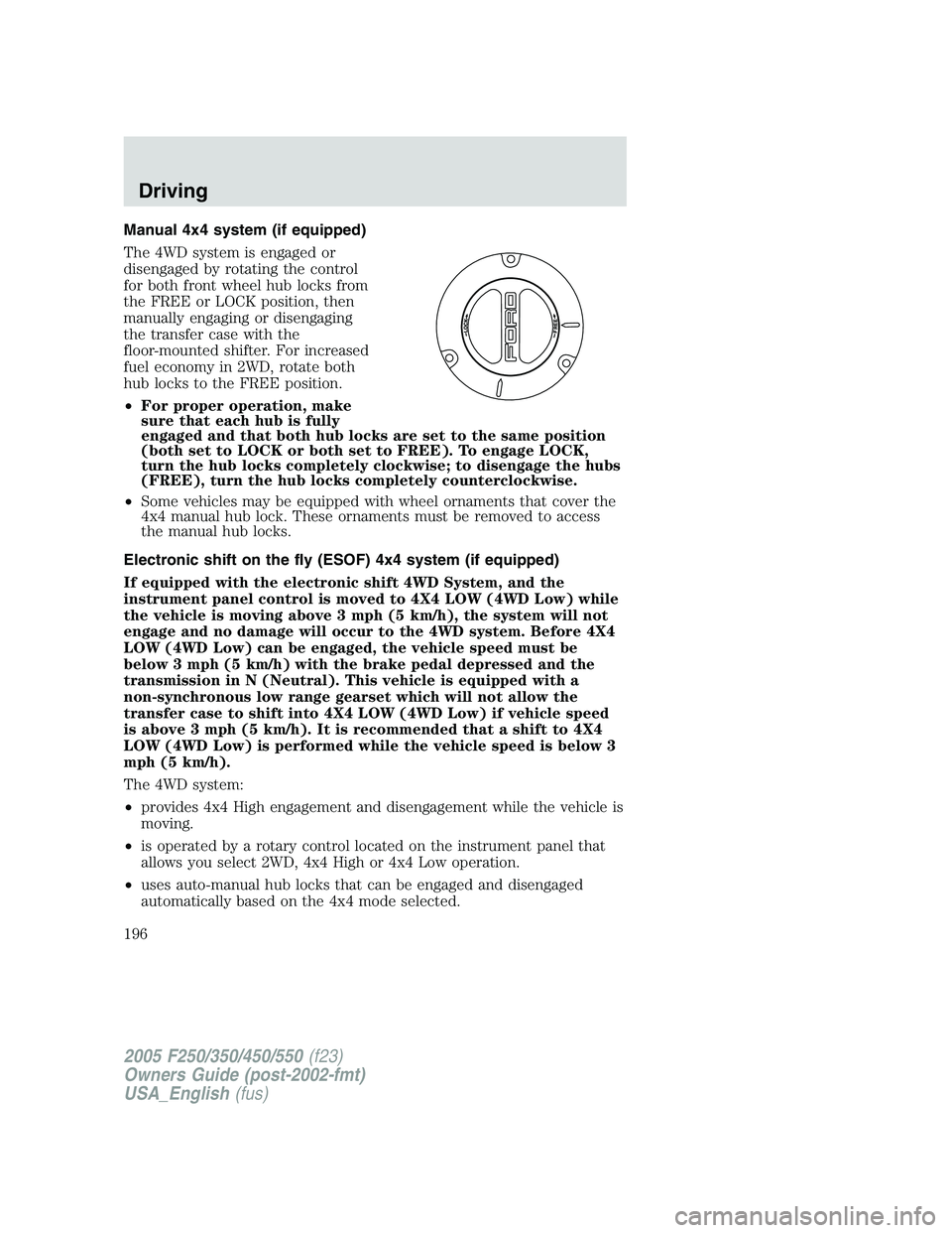 FORD F250 2005 Owners Manual Manual 4x4 system (if equipped)
The 4WD system is engaged or
disengaged by rotating the control
for both front wheel hub locks from
the FREE or LOCK position, then
manually engaging or disengaging
the FORD F250 2005 Owners Manual Manual 4x4 system (if equipped)
The 4WD system is engaged or
disengaged by rotating the control
for both front wheel hub locks from
the FREE or LOCK position, then
manually engaging or disengaging
the