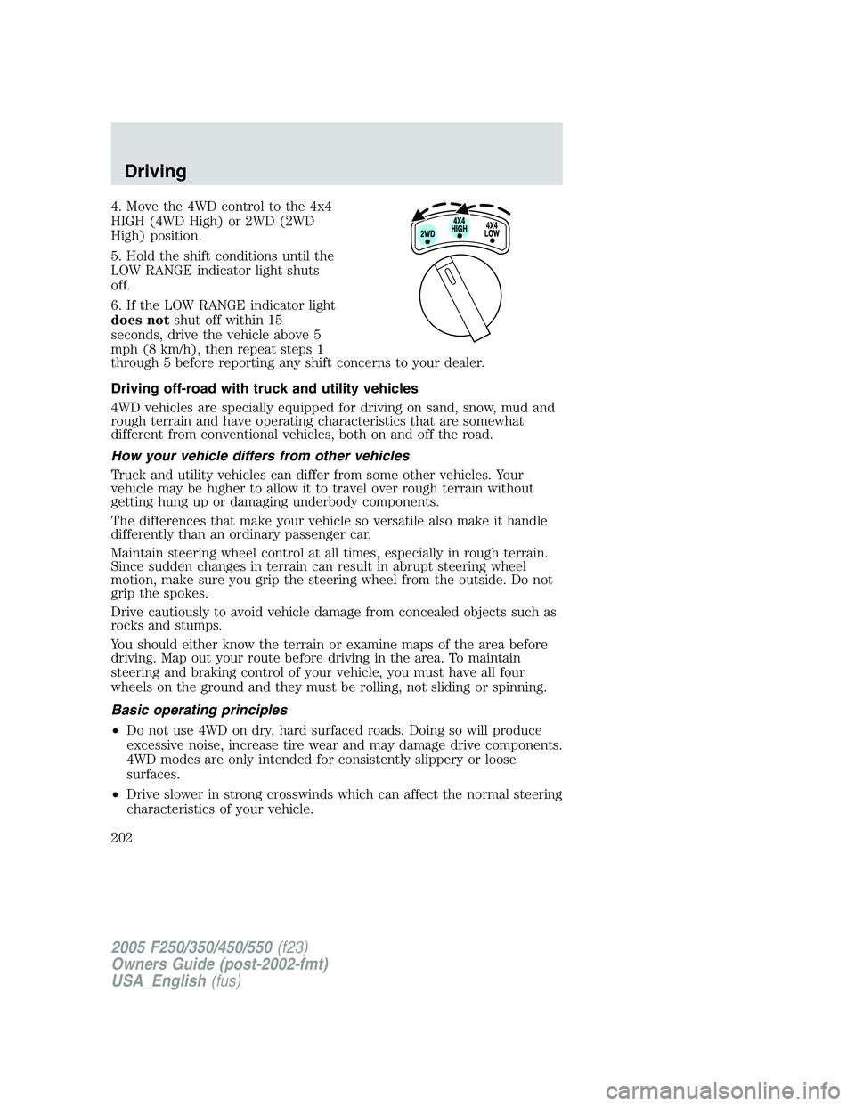 FORD F250 2005 Owners Manual 4. Move the 4WD control to the 4x4
HIGH (4WD High) or 2WD (2WD
High) position.
5. Hold the shift conditions until the
LOW RANGE indicator light shuts
off.
6. If the LOW RANGE indicator light
does nots FORD F250 2005 Owners Manual 4. Move the 4WD control to the 4x4
HIGH (4WD High) or 2WD (2WD
High) position.
5. Hold the shift conditions until the
LOW RANGE indicator light shuts
off.
6. If the LOW RANGE indicator light
does nots