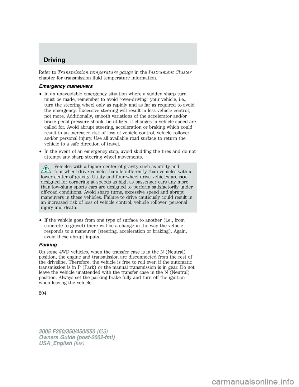 FORD F250 2005 Owners Manual Refer toTransmission temperature gaugein theInstrument Cluster
chapter for transmission fluid temperature information.
Emergency maneuvers
•In an unavoidable emergency situation where a sudden sharp FORD F250 2005 Owners Manual Refer toTransmission temperature gaugein theInstrument Cluster
chapter for transmission fluid temperature information.
Emergency maneuvers
•In an unavoidable emergency situation where a sudden sharp