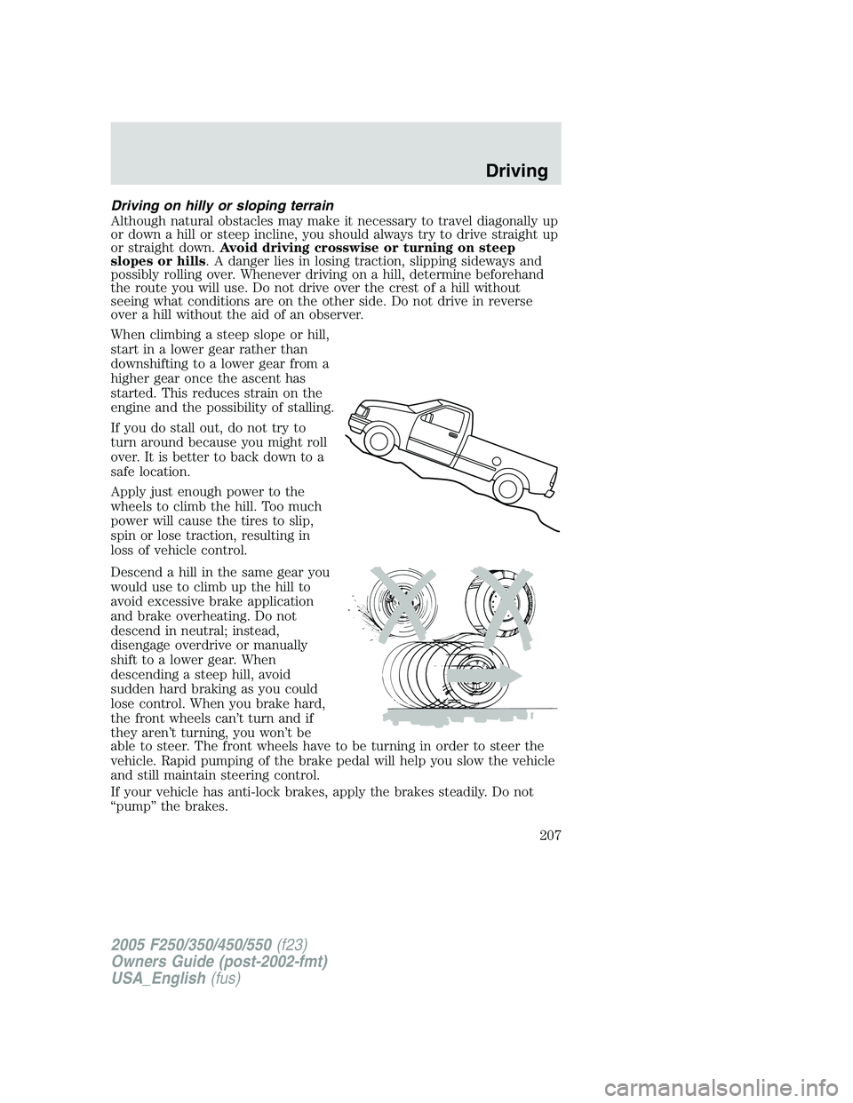 FORD F250 2005  Owners Manual Driving on hilly or sloping terrain
Although natural obstacles may make it necessary to travel diagonally up
or down a hill or steep incline, you should always try to drive straight up
or straight dow