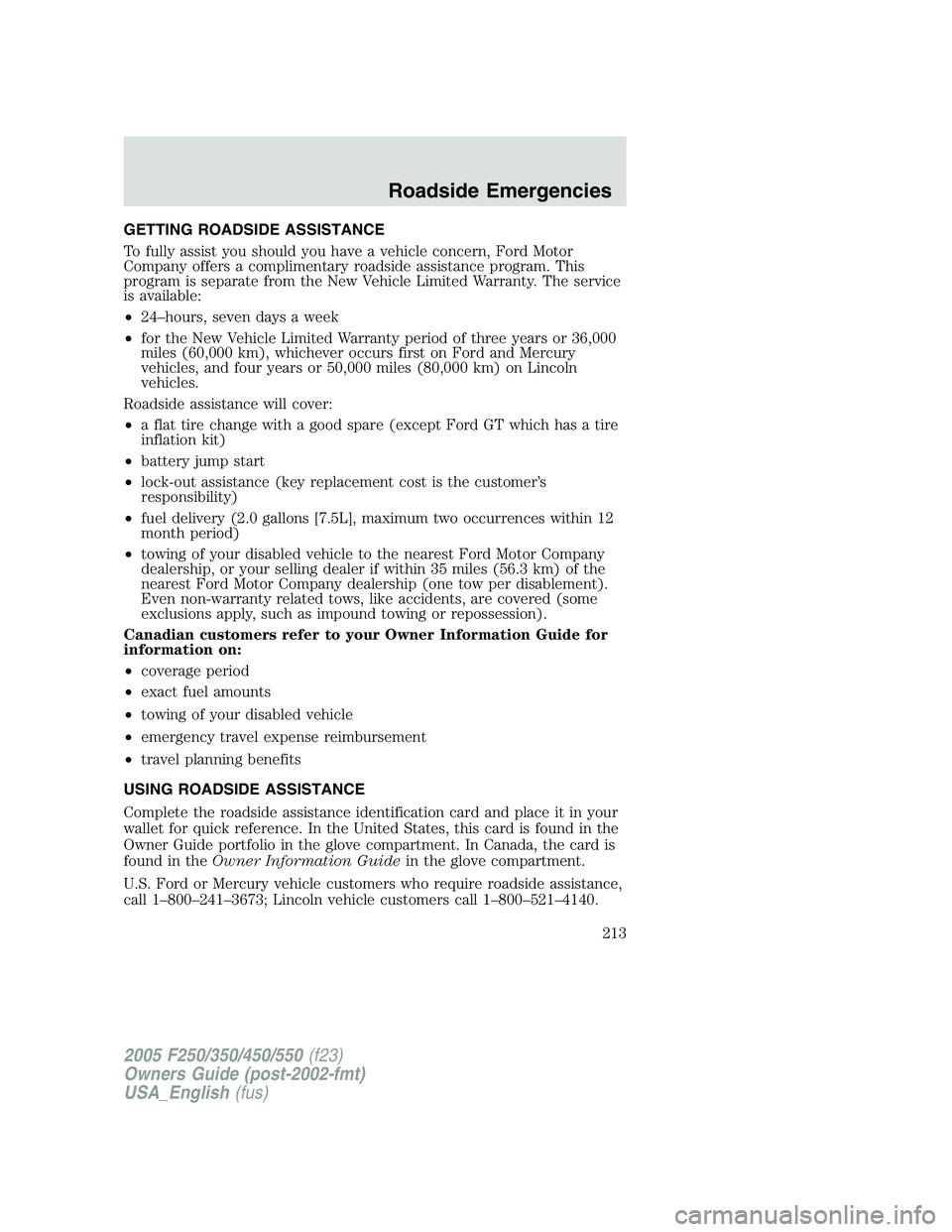 FORD F250 2005 Owners Manual GETTING ROADSIDE ASSISTANCE
To fully assist you should you have a vehicle concern, Ford Motor
Company offers a complimentary roadside assistance program. This
program is separate from the New Vehicle FORD F250 2005 Owners Manual GETTING ROADSIDE ASSISTANCE
To fully assist you should you have a vehicle concern, Ford Motor
Company offers a complimentary roadside assistance program. This
program is separate from the New Vehicle