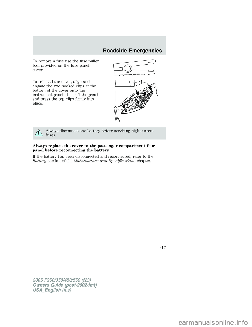 FORD F250 2005 Owners Manual To remove a fuse use the fuse puller
tool provided on the fuse panel
cover.
To reinstall the cover, align and
engage the two hooked clips at the
bottom of the cover onto the
instrument panel, then lif FORD F250 2005 Owners Manual To remove a fuse use the fuse puller
tool provided on the fuse panel
cover.
To reinstall the cover, align and
engage the two hooked clips at the
bottom of the cover onto the
instrument panel, then lif