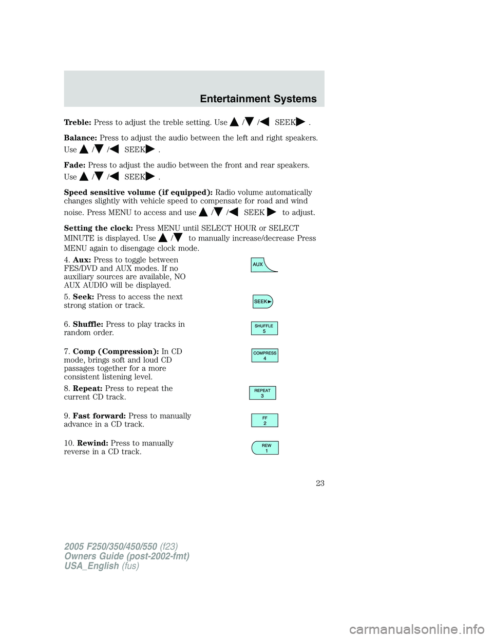 FORD F250 2005 Owners Manual Treble:Press to adjust the treble setting. Use//SEEK.
Balance:Press to adjust the audio between the left and right speakers.
Use
//SEEK.
Fade:Press to adjust the audio between the front and rear speak