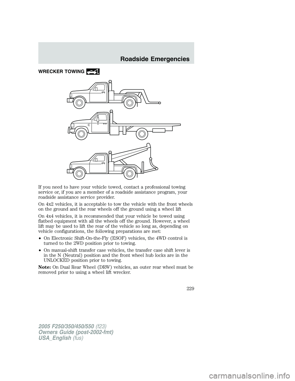 FORD F250 2005 Owners Manual WRECKER TOWING
If you need to have your vehicle towed, contact a professional towing
service or, if you are a member of a roadside assistance program, your
roadside assistance service provider.
On 4x2 FORD F250 2005 Owners Manual WRECKER TOWING
If you need to have your vehicle towed, contact a professional towing
service or, if you are a member of a roadside assistance program, your
roadside assistance service provider.
On 4x2