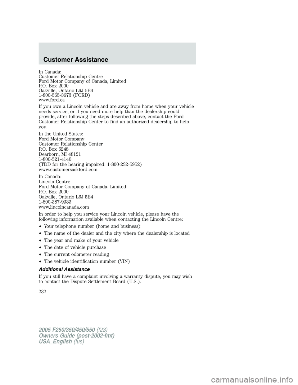 FORD F250 2005 Owners Manual In Canada:
Customer Relationship Centre
Ford Motor Company of Canada, Limited
P.O. Box 2000
Oakville, Ontario L6J 5E4
1-800-565-3673 (FORD)
www.ford.ca
If you own a Lincoln vehicle and are away from h FORD F250 2005 Owners Manual In Canada:
Customer Relationship Centre
Ford Motor Company of Canada, Limited
P.O. Box 2000
Oakville, Ontario L6J 5E4
1-800-565-3673 (FORD)
www.ford.ca
If you own a Lincoln vehicle and are away from h