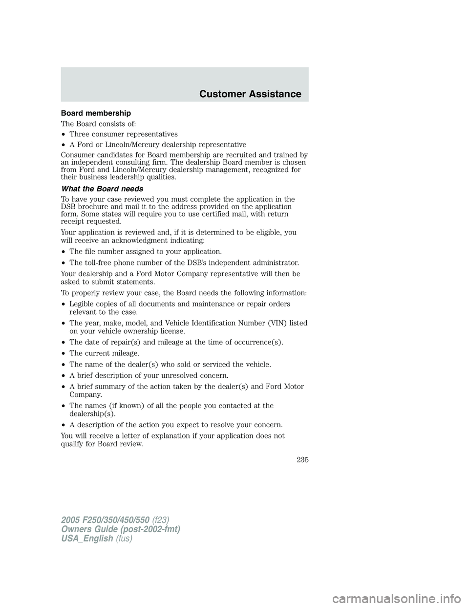 FORD F250 2005 Owners Manual Board membership
The Board consists of:
•Three consumer representatives
•A Ford or Lincoln/Mercury dealership representative
Consumer candidates for Board membership are recruited and trained by
a FORD F250 2005 Owners Manual Board membership
The Board consists of:
•Three consumer representatives
•A Ford or Lincoln/Mercury dealership representative
Consumer candidates for Board membership are recruited and trained by
a